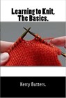 Learning to Knit. The Basics. - Kerry Butters - 9781370333356