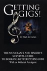 Getting Gigs! The Musician's and Singer's Survival Guide To Booking Better Paying Jobs (With or Without An Agent) - Library House Books - 9781370370078