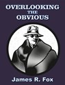 Overlooking the Obvious - James R. Fox - 9781370389131