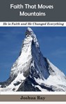 Faith That Moves Mountains - Joshua Ray - 9781370423330