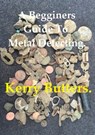 A Beginners Guide to Metal Detecting. - Kerry Butters - 9781370433902