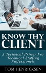 Know Thy Client: A Technical Primer For Technical Staffing Professionals - Tom Henricksen - 9781370485178