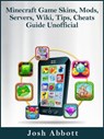 Minecraft Game Skins, Mods, Servers, Wiki, Tips, Cheats Guide Unofficial - Josh Abbott - 9781370542918