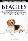 Beagles - The Owner's Guide from Puppy to Old Age - Choosing, Caring for, Grooming, Health, Training and Understanding Your Beagle Dog or Puppy - Alex Seymour - 9781370579624