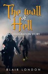 The Wall of Hell: An Immigration Story - Blair London - 9781370589524