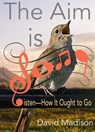 The Aim Is Song: Listen—How It Ought to Go - David Madison - 9781370602391
