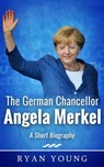 The German Chancellor Angela Merkel: A Short Biography - Ryan Young - 9781370636686