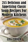 215 Delicious and Appetizing Classic Soup Recipes For Modern Kitchens - Lisa Turner - 9781370653737