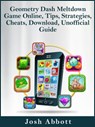 Geometry Dash Meltdown Game Online, Tips, Strategies, Cheats, Download, Unofficial Guide - Josh Abbott - 9781370661374