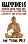 Happiness: Finding Inner Peace and Contentment Through Mind Awareness and Relaxation - Gopi Vishnu, PHD. - 9781370664108