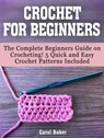 Crochet for Beginners: The Complete Beginners Guide on Crocheting! 5 Quick and Easy Crochet Patterns Included - Carol Baker - 9781370703869