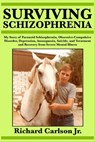 Surviving Schizophrenia: My Story of Paranoid Schizophrenia, Obsessive-Compulsive Disorder, Depression, Anosognosia, Suicide, and Treatment and Recovery from Severe Mental Illness - Richard Carlson - 9781370710072