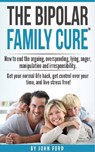 The Bipolar Family Cure: How to end the arguing, overspending, lying, anger, manipulation and irresponsibility. - John Ford - 9781370741571