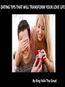 Dating Tips That Will Transform Your Love Life - King Felix The Great - 9781370743063