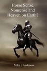 Horse Sense, Nonsense and Heaven on Earth? - Mike L Anderson - 9781370765553