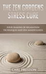 The Zen Gardens Stress Cure: Four Seasons of Relaxation Techniques and Zen Mindfulness - Carl Preston - 9781370774234