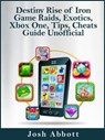 Destiny Rise of Iron Game Raids, Exotics, Xbox One, Tips, Cheats Guide Unofficial - Josh Abbott - 9781370795383