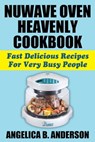 NuWave Oven Heavenly Cookbook: Fast Delicious Recipes For Very Busy People - Angelica Anderson - 9781370798568