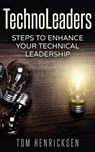 TechnoLeaders: Steps to Enhance Your Technical Leadership - Tom Henricksen - 9781370826360