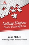 Nothing Happens Until The Meeting Is Set: Connecting People, Business, & Products - John McKee - 9781370868261