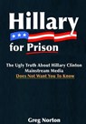 Hillary For Prison: The Ugly Truth About Hillary Clinton Mainstream Media Does Not Want You to Know - Greg Norton - 9781370878949