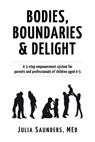 Bodies, Boundaries & Delight: A 3-Step Empowerment System for Parents and Professionals of Children aged 0-5 - Julia Saunders - 9781370900435