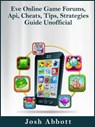 Eve Online Game Forums, Api, Cheats, Tips, Strategies Guide Unofficial - Josh Abbott - 9781370904907