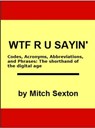 WTF R U Sayin'? Codes, Acronyms, Abbreviations, and Phrases: The shorthand of the digital age - Mitch Sexton - 9781370933273