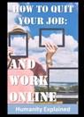 How To Quit Your Job: And Work Online - Humanity Explained - 9781370953257