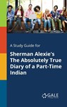 A Study Guide for Sherman Alexie's The Absolutely True Diary of a Part-Time Indian - Cengage Learning Gale - 9781375397735
