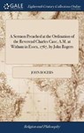 A Sermon Preached at the Ordination of the Reverend Charles Case, A.M. at Witham in Essex, 1767, by John Rogers - ROGERS,  John - 9781385544600