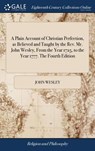 A Plain Account of Christian Perfection, as Believed and Taught by the Rev. Mr. John Wesley, From the Year 1725, to the Year 1777. The Fourth Edition - John Wesley - 9781385605042