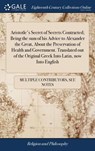 Aristotle's Secret of Secrets Contracted; Being the sum of his Advice to Alexander the Great, About the Preservation of Health and Government. Translated out of the Original Greek Into Latin, now Into English - Multiple Contributors - 9781385884898