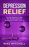Depression Relief How To Stop Feeling Anxious, Low Moods, Worry, Guilt, Sadness And Not Getting Any Enjoyment Out Of Life Within 7 Days Or Less - Mike Mitchell - 9781386005858
