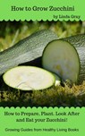 How to Grow Zucchini - Linda Gray - 9781386032380