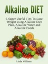 Alkaline Diet: 5 Super Useful Tips to Lose Weight using Alkaline Diet - Linda Williams - 9781386056737