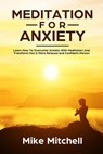 Meditation For Anxiety Learn How To Overcome Anxiety With Meditation and Transform into A More Relaxed and Confidence Person - Mike Mitchell - 9781386066484
