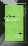 Life Purpose: Foundational Principles - James Amber - 9781386078449
