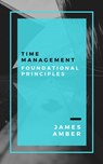 Time Management: Foundational Principles - James Amber - 9781386080466