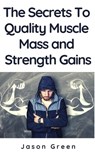 The Secrets to Quality Muscle Mass and Strength Gains - Jason Green - 9781386085560