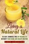 Living a Natural Life: 40 Easy, DIY Recipes to Detoxify Your Home and Beauty Routine - Abby Chester - 9781386094142