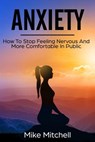 Anxiety How To Stop Feeling Nervous And More Comfortable In Public - Mike Mitchell - 9781386095248