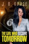 The Girl Who Became Tomorrow - J. R. Kruze - 9781386102847