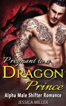 Pregnant To A Dragon Prince (Alpha Male Shifter Romance) - Jessica Miller - 9781386130727