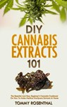 DIY Cannabis Extracts 101: The Essential And Easy Beginner’s Cannabis Cookbook On How To Make Medical Marijuana Extracts At Home - Tommy Rosenthal - 9781386132233