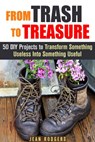 From Trash to Treasure: 50 DIY Projects to Transform Something Useless Into Something Useful - Jean Rodgers - 9781386134848