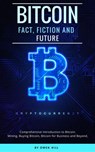 Bitcoin: Fact, Fiction and Future. Comprehensive Introduction to Bitcoin. Mining, Buying Bitcoin, Bitcoin for Business and beyond - Owen Hill - 9781386147435