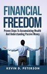 Financial Freedom: Proven Steps To Accumulating Wealth And Understanding Passive Money - Kevin D. Peterson - 9781386154174