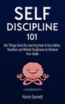Self-Discipline 101: Get Things Done By Learning How To Use Habits, Routines and Mental Toughness to Achieve Your Goals - Kevin Garnett - 9781386161561