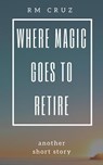 Where Magic Goes to Retire: Another Short Story - RM CRUZ - 9781386171690